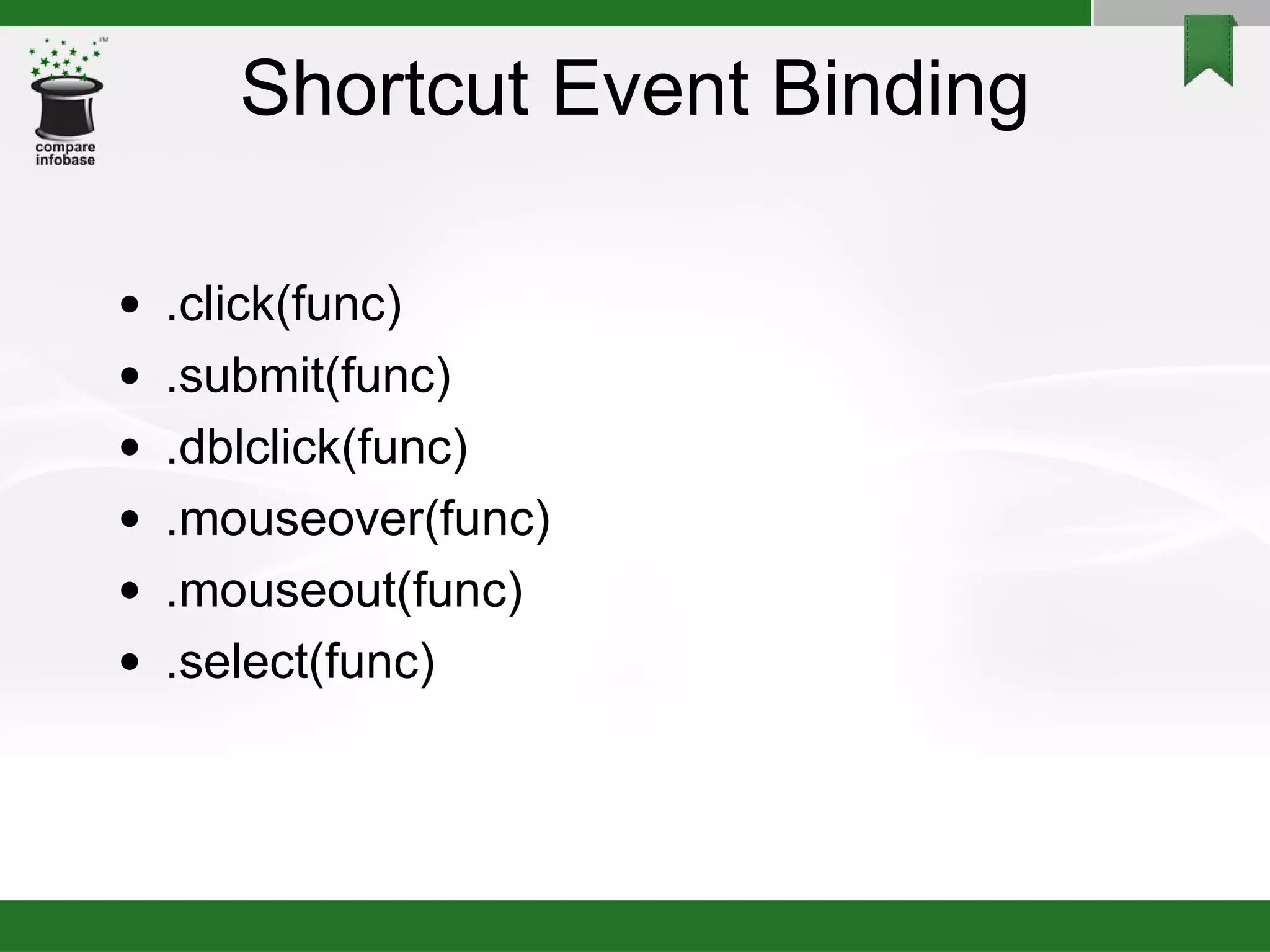 Shortcut Event Binding .click(func)‏ .submit(func)‏ .dblclick(func)‏ .mouseover(func)‏ .mouseout(func)‏ .select(func)‏ 