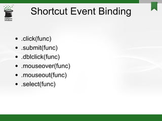 Shortcut Event Binding .click(func)‏ .submit(func)‏ .dblclick(func)‏ .mouseover(func)‏ .mouseout(func)‏ .select(func)‏ 