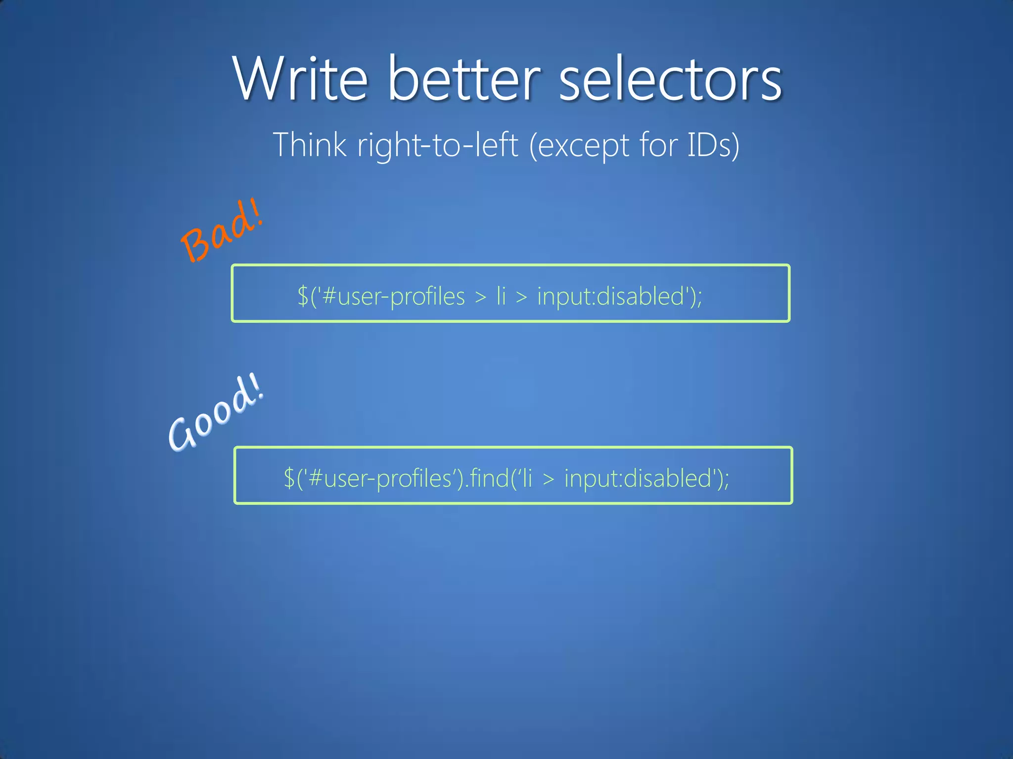 Think right-to-left (except for IDs)



 $('#user-profiles > li > input:disabled');




$('#user-profiles‟).find(„li > input:disabled');
 