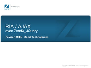 RIA / AJAX
avec ZendX_JQuery
Février 2011 - Zend Technologies
 