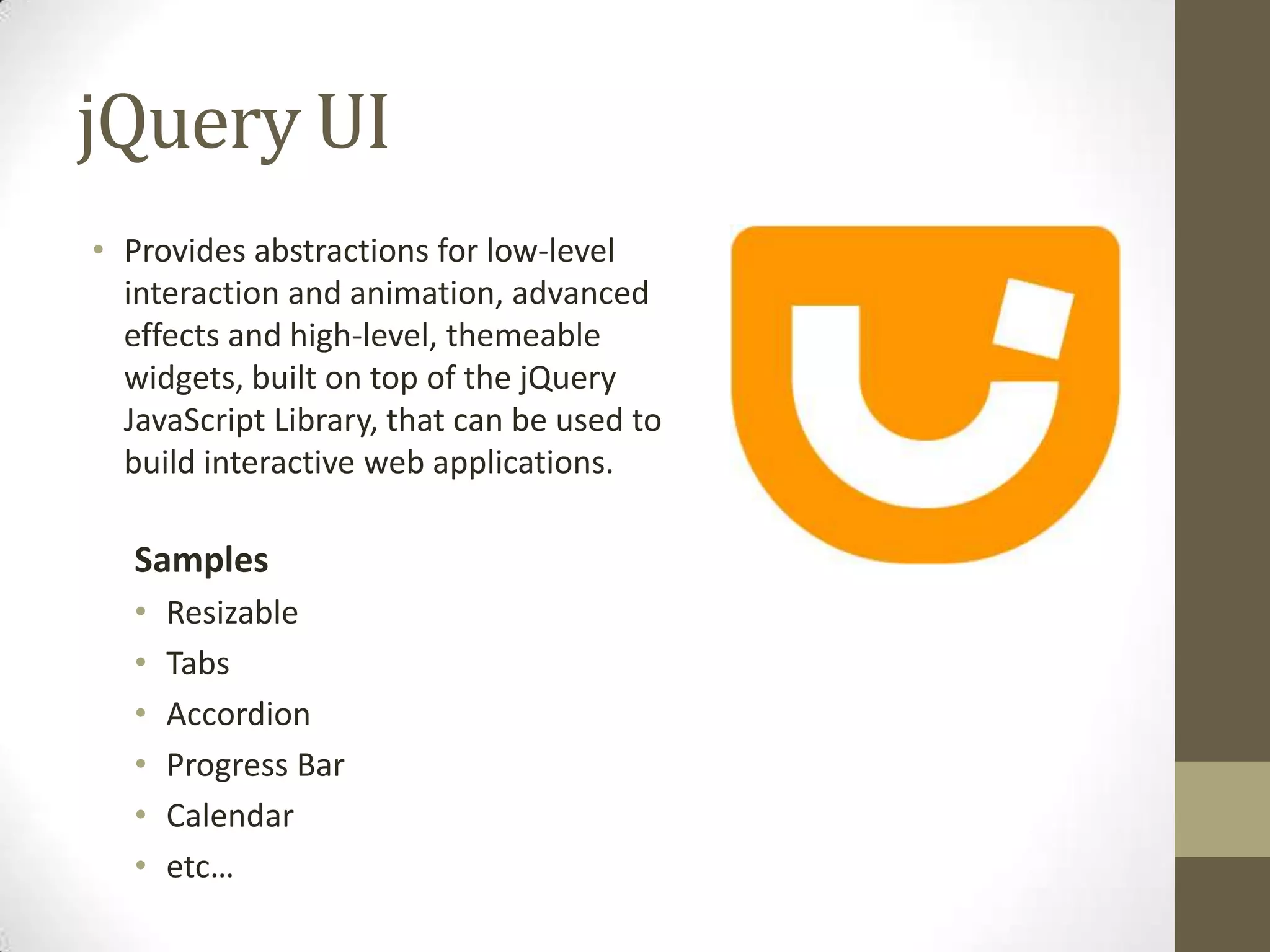 jQuery UIProvides abstractions for low-level interaction and animation, advanced effects and high-level, themeable widgets, built on top of the jQuery JavaScript Library, that can be used to build interactive web applications.SamplesResizableTabsAccordionProgress BarCalendaretc…