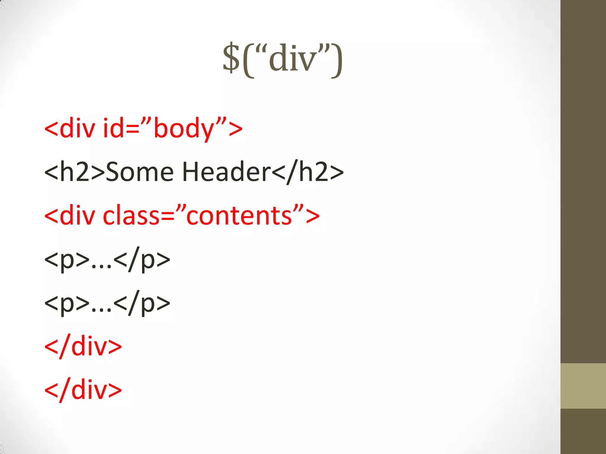 $(“div”)<div id=”body”><h2>Some Header</h2><div class=”contents”><p>...</p><p>...</p></div></div>
