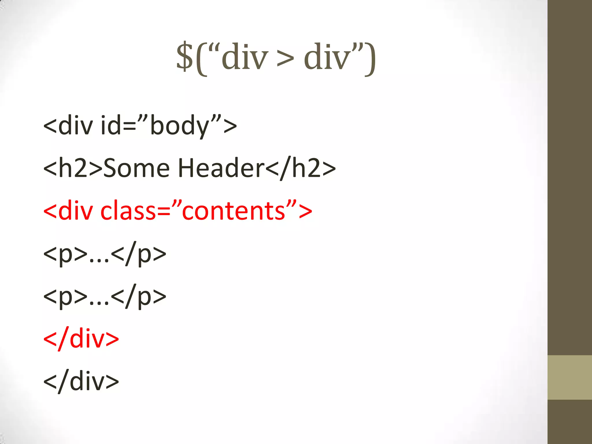 $(“div > div”)<div id=”body”><h2>Some Header</h2><div class=”contents”><p>...</p><p>...</p></div></div>