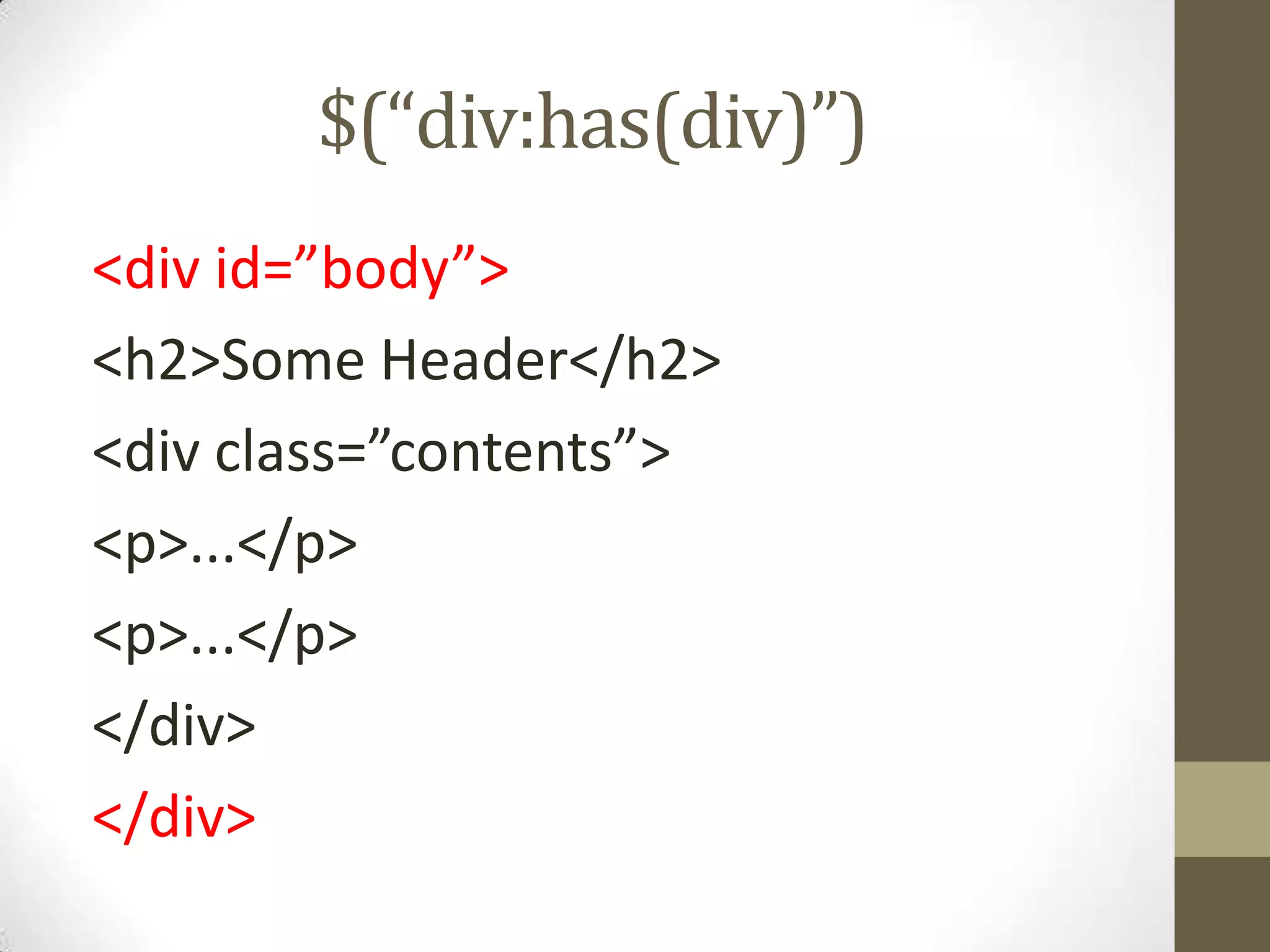 $(“div:has(div)”)<div id=”body”><h2>Some Header</h2><div class=”contents”><p>...</p><p>...</p></div></div>