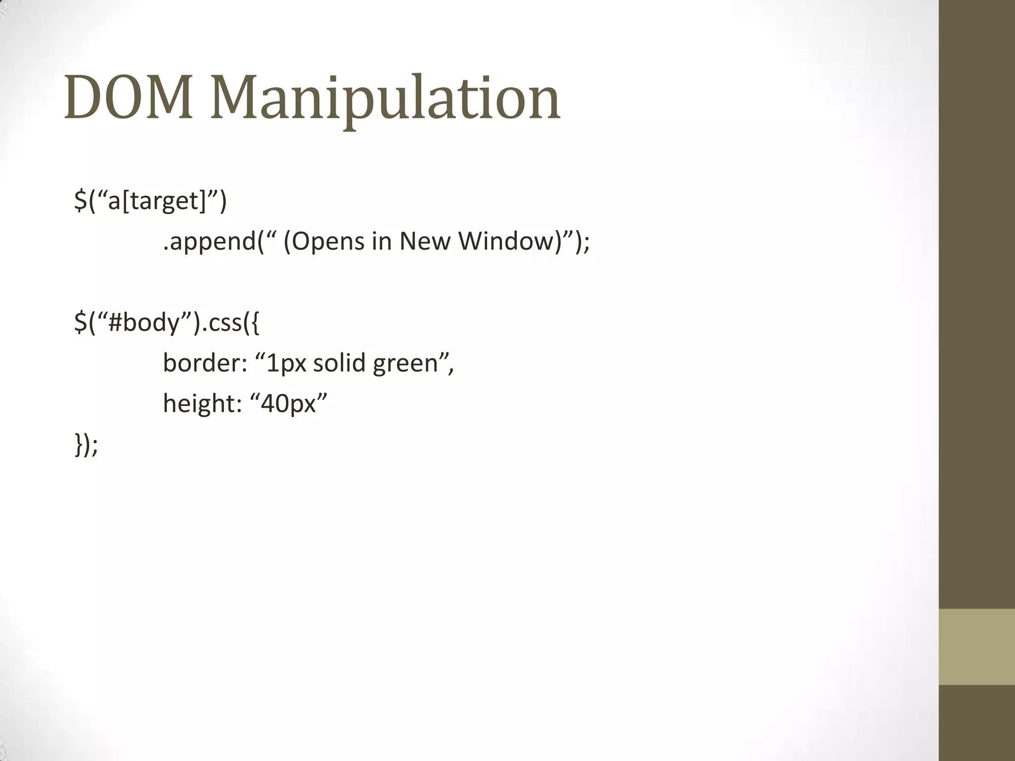 DOM Manipulation$(“a[target]”)	.append(“ (Opens in New Window)”);$(“#body”).css({	border: “1px solid green”,	height: “40px”});