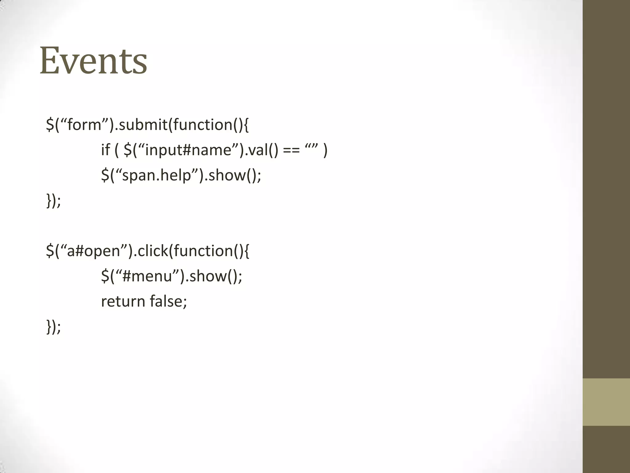 Events$(“form”).submit(function(){	if ( $(“input#name”).val() == “” )	$(“span.help”).show();});$(“a#open”).click(function(){	$(“#menu”).show();	return false;});