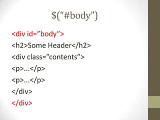 $(“#body”)<div id=”body”><h2>Some Header</h2><div class=”contents”><p>...</p><p>...</p></div></div>