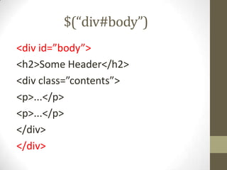 $(“div#body”)<div id=”body”><h2>Some Header</h2><div class=”contents”><p>...</p><p>...</p></div></div>