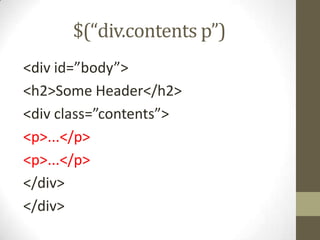 $(“div.contents p”)<div id=”body”><h2>Some Header</h2><div class=”contents”><p>...</p><p>...</p></div></div>