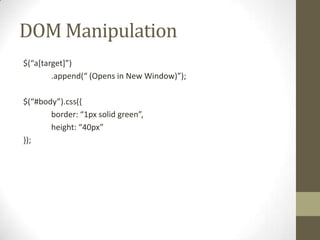 DOM Manipulation$(“a[target]”)	.append(“ (Opens in New Window)”);$(“#body”).css({	border: “1px solid green”,	height: “40px”});