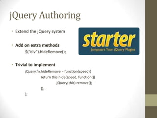 jQuery AuthoringExtend the jQuery systemAdd on extra methods	$(“div”).hideRemove();Trivial to implementjQuery.fn.hideRemove= function(speed){		return this.hide(speed, function(){			jQuery(this).remove();		});	};