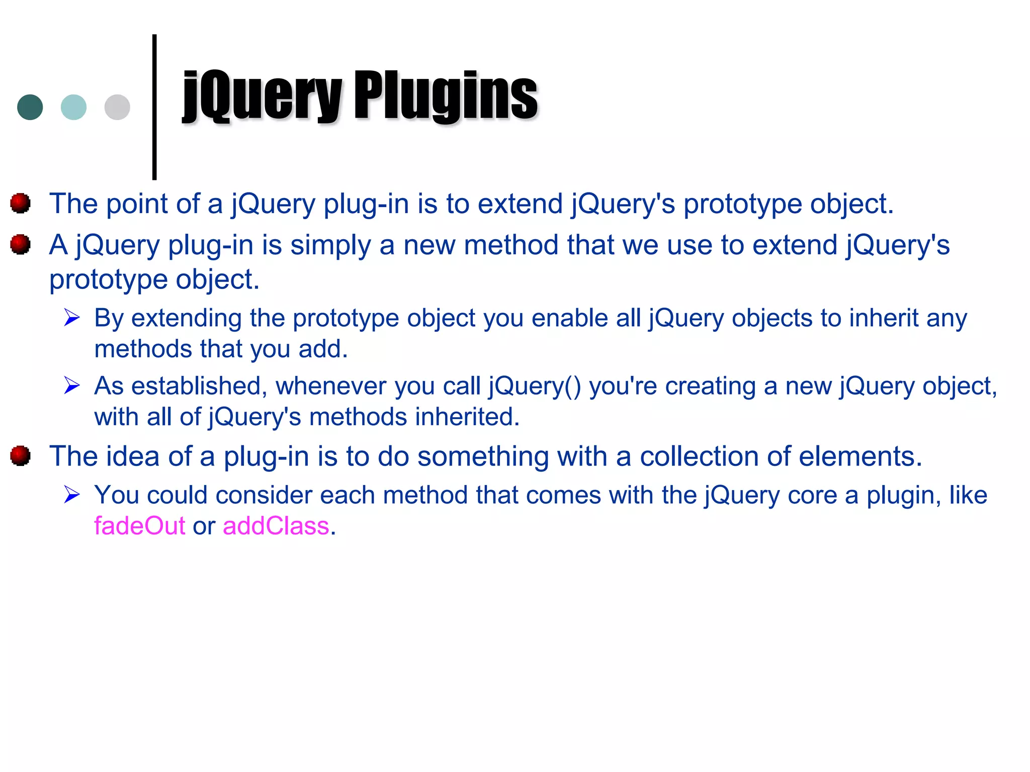 $.extend()	     //Change the properties of the first object using properties 			     // of subsequent objects. There are few cases the $.fn namespace and jQuery core name space methods have same name. (Eg: $.each and $.fn.each). 
