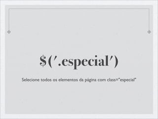 $('.especial')
Selecione todos os elementos da página com class="especial"
 