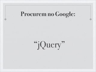 Procurem no Google:



    “jQuery”
 