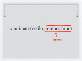 x.animate(estilo, tempo, func)
                    opcionais
 