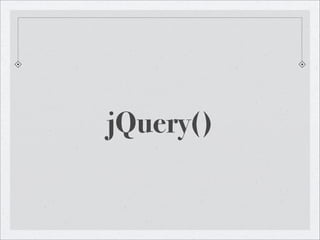 jQuery()
 