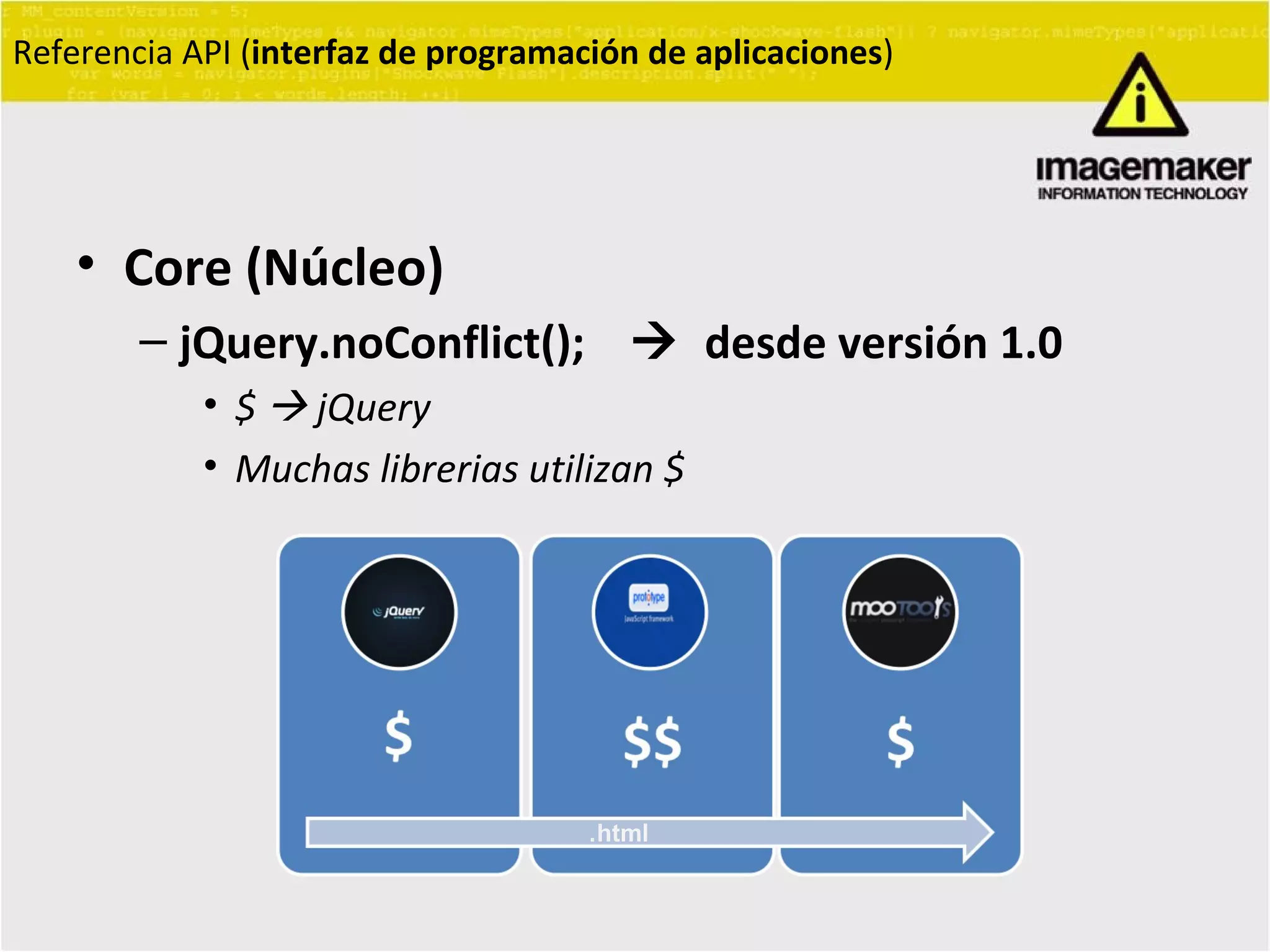 Core (Núcleo) jQuery.noConflict();     desde versión 1.0 $    jQuery Muchas librerias utilizan $ Referencia API ( interfaz de programación de aplicaciones ) . html 