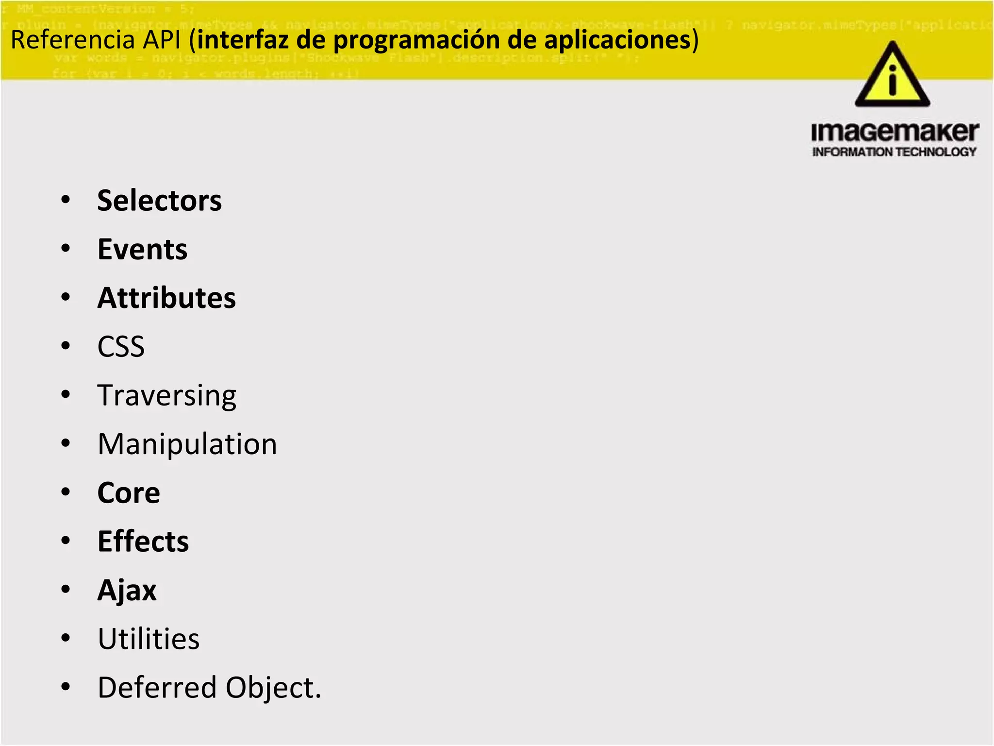 Referencia API ( interfaz de programación de aplicaciones ) Selectors Events Attributes CSS Traversing Manipulation Core Effects Ajax Utilities Deferred Object. 