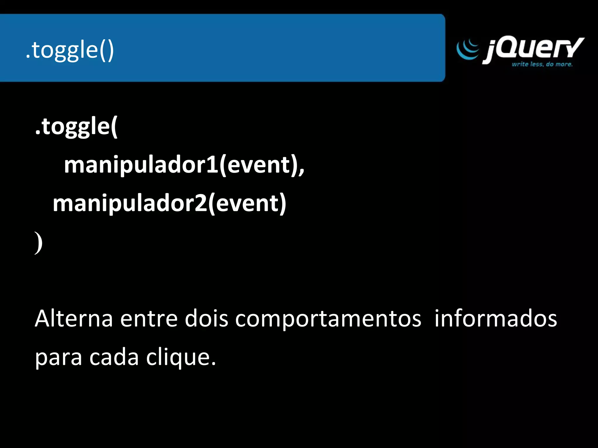 .click( ) .click( manipulador(event) ) O método  click  adiciona um determinado  comportamento quando o elemento  