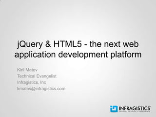 jQuery & HTML5 - the next web
application development platform
Kiril Matev
Technical Evangelist
Infragistics, Inc
kmatev@infragistics.com
 