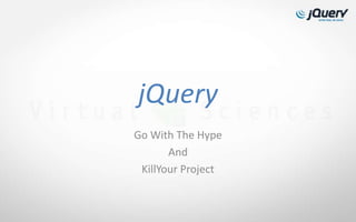 jQuery
Go With The Hype
       And
 KillYour Project
 