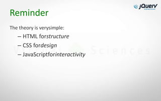 Reminder
The theory is verysimple:
   – HTML forstructure
   – CSS fordesign
   – JavaScriptforinteractivity
 