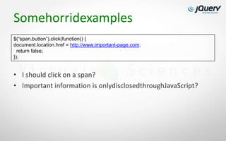 Somehorridexamples
$(“span.button”).click(function() {
document.location.href = http://www.important-page.com;
  return false;
});


• I should click on a span?
• Important information is onlydisclosedthroughJavaScript?
 