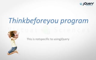 Thinkbeforeyou program

     This is notspecific to usingjQuery
 