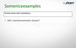 Someniceexamples
$(“table.tabular-data”).datatables();



• Did I mentionsemantic classes?
 