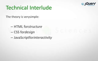 Technical Interlude
The theory is verysimple:


   – HTML forstructure
   – CSS fordesign
   – JavaScriptforinteractivity
 