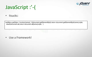 JavaScript :’-(
• Itsucks:

textMenu.getStyle = function(name){  if(document.getElementById) return document.getElementById(name).style;
 elseif(document.all) return document.all[name].style;  }




• Use a Framework!
 