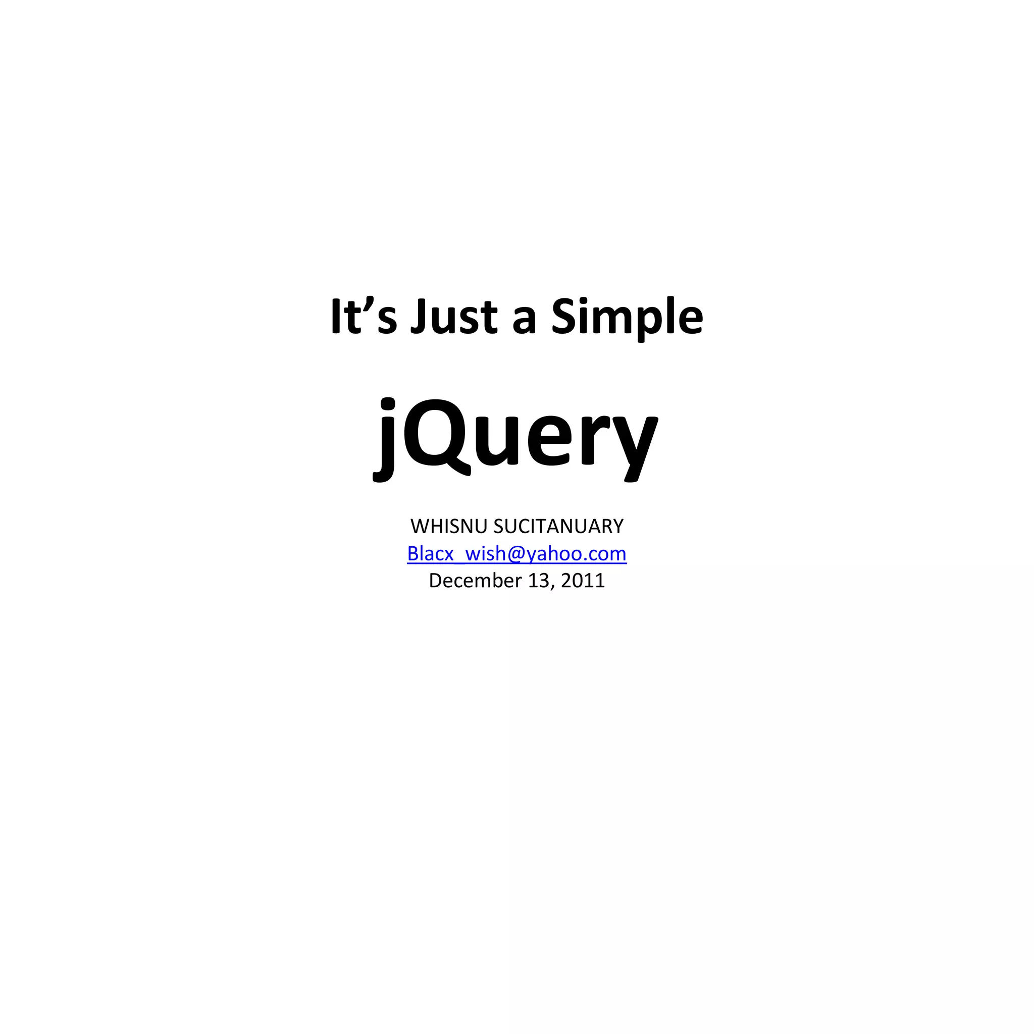 It’s Just a Simple

  jQuery
   WHISNU SUCITANUARY
   Blacx_wish@yahoo.com
     December 13, 2011
 