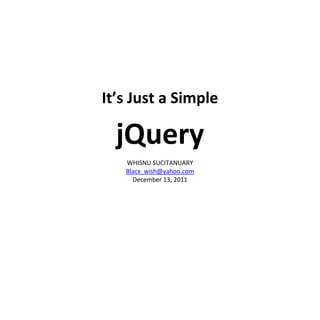 It’s Just a Simple

  jQuery
   WHISNU SUCITANUARY
   Blacx_wish@yahoo.com
     December 13, 2011
 
