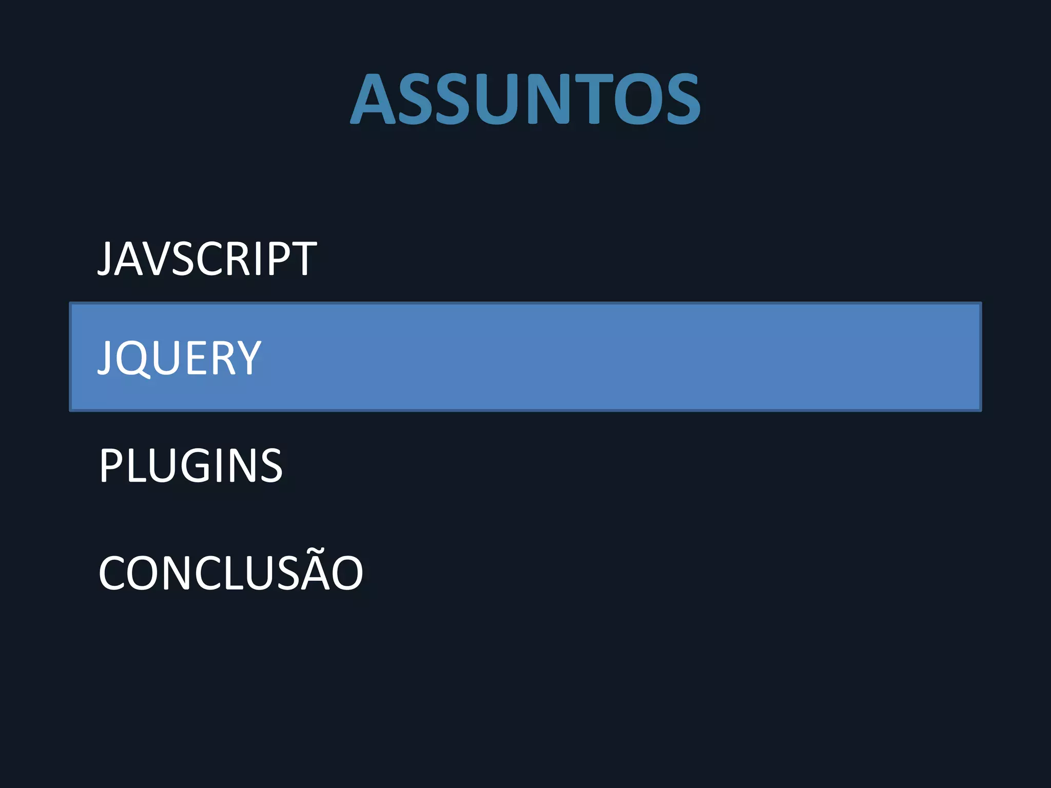 ASSUNTOS
JAVSCRIPT
JQUERY

PLUGINS

CONCLUSÃO
 