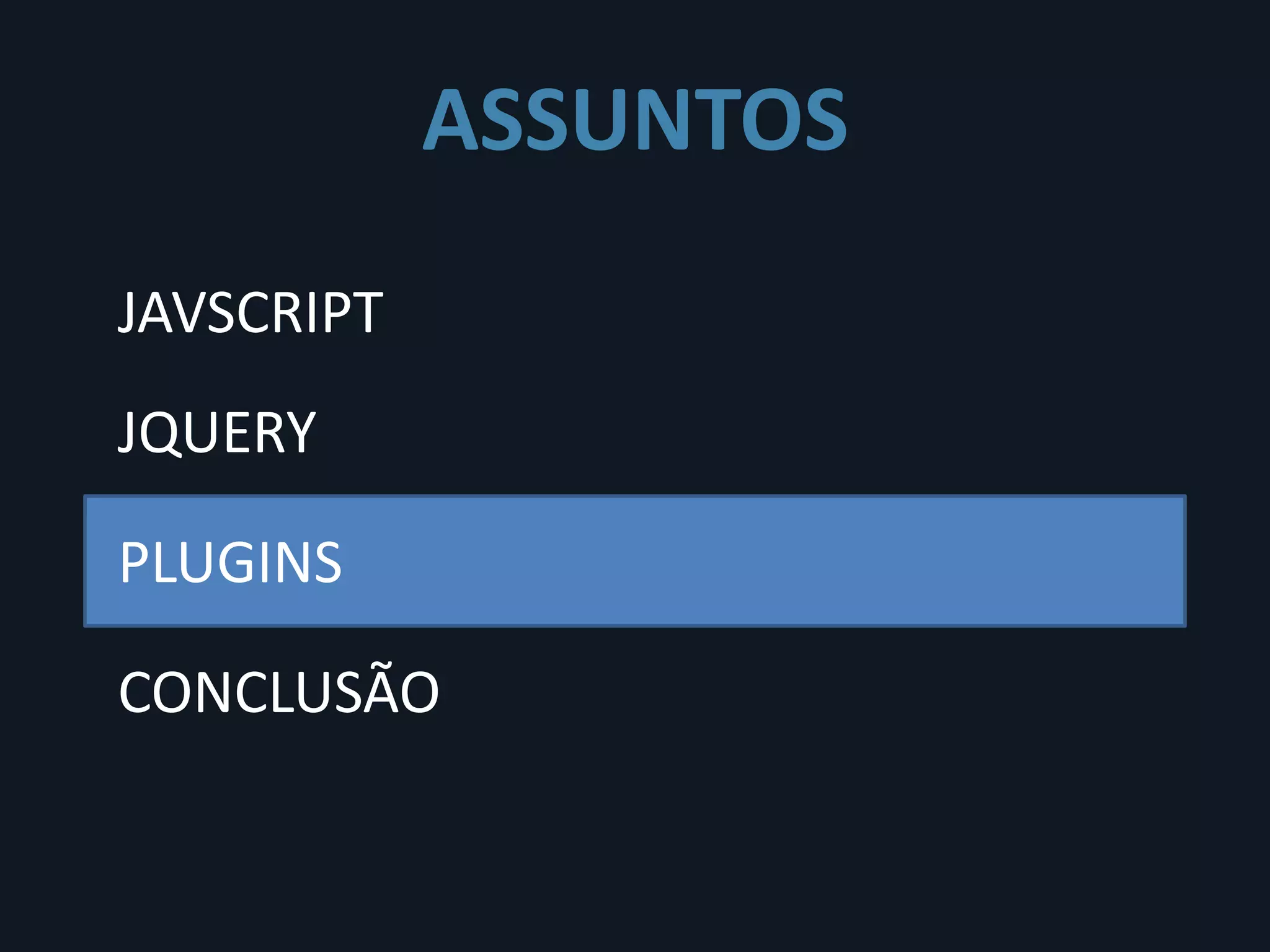 ASSUNTOS
JAVSCRIPT
JQUERY

PLUGINS

CONCLUSÃO
 