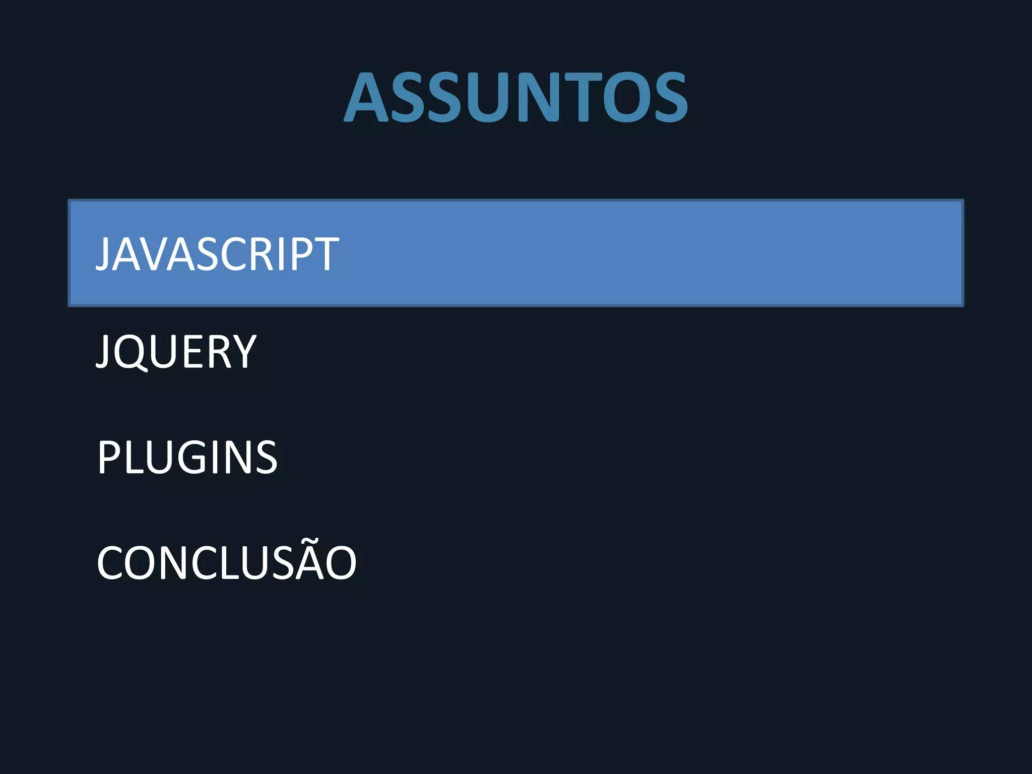 ASSUNTOS
JAVASCRIPT
JQUERY

PLUGINS

CONCLUSÃO
 