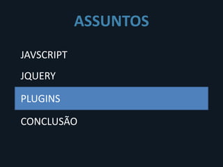 ASSUNTOS
JAVSCRIPT
JQUERY

PLUGINS

CONCLUSÃO
 