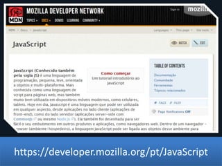 https://developer.mozilla.org/pt/JavaScript
 