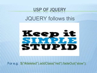 USP OF JQUERY
            JQUERY follows this




For e.g. $(“#deleted”).addClass(“red”).fadeOut(“slow”);
 