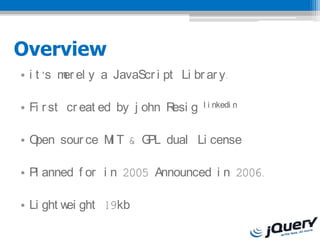 Overview
? i t s m el y a JavaScr i pt Li br ar y.
          er

? Fi r st cr eat ed by j ohn R g
                              esi    l i nkedi n



?Open sour ce M T & G dual Li cense
               I     PL

? Pl anned f or i n 2005 Announced i n 2006.

? Li ght w ght 19kb
          ei
 