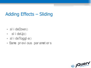 Adding Effects C Sliding


?   .sl i deD n()
              ow
?     .sl i deUp()
?   .sl i deToggl e()
?   Sam pr evi ous par am er s
         e               et
 