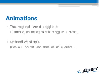 Animations
? The m cal w d t oggl e !!
       agi   or
 $('#m v').ani m e({ w dt h: 't oggl e' }, f ast );
      edi       at    i


? $('#m v').st op();
       edi
 St op al l ani m i ons done on an el em
                 at                     ent .
 