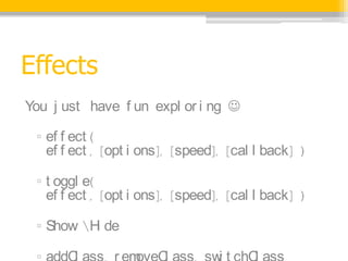 Effects
You j ust have f un expl or i ng ?

 ? ef f ect (
   ef f ect , [opt i ons], [speed], [cal l back] )

 ? t oggl e(
   ef f ect , [opt i ons], [speed], [cal l back] )

 ? Show H de
          i
 