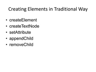 Creating Elements in Traditional Way

•   createElement
•   createTextNode
•   setAttribute
•   appendChild
•   removeChild
 
