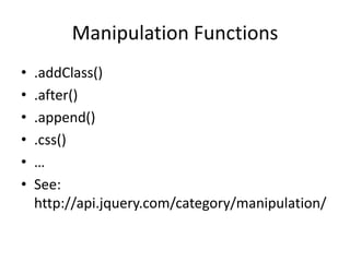 Manipulation Functions
•   .addClass()
•   .after()
•   .append()
•   .css()
•   …
•   See:
    http://api.jquery.com/category/manipulation/
 