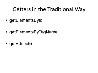 Getters in the Traditional Way
• getElementsById

• getElementsByTagName

• getAttribute
 