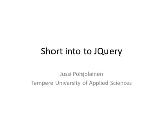 Short into to JQuery

         Jussi Pohjolainen
Tampere University of Applied Sciences
 
