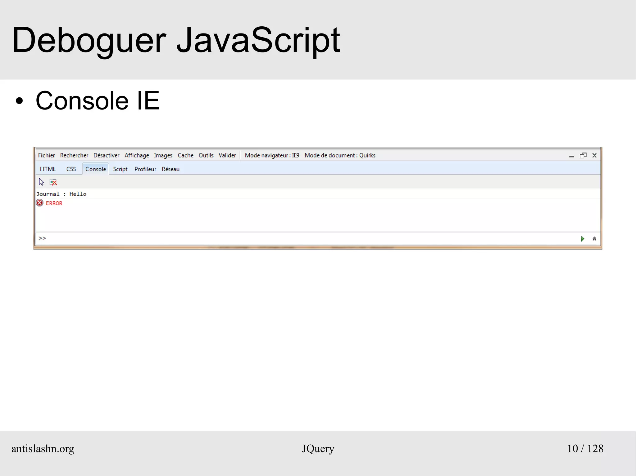 Deboguer JavaScript
●    Console IE




antislashn.org    JQuery   10 / 128
 