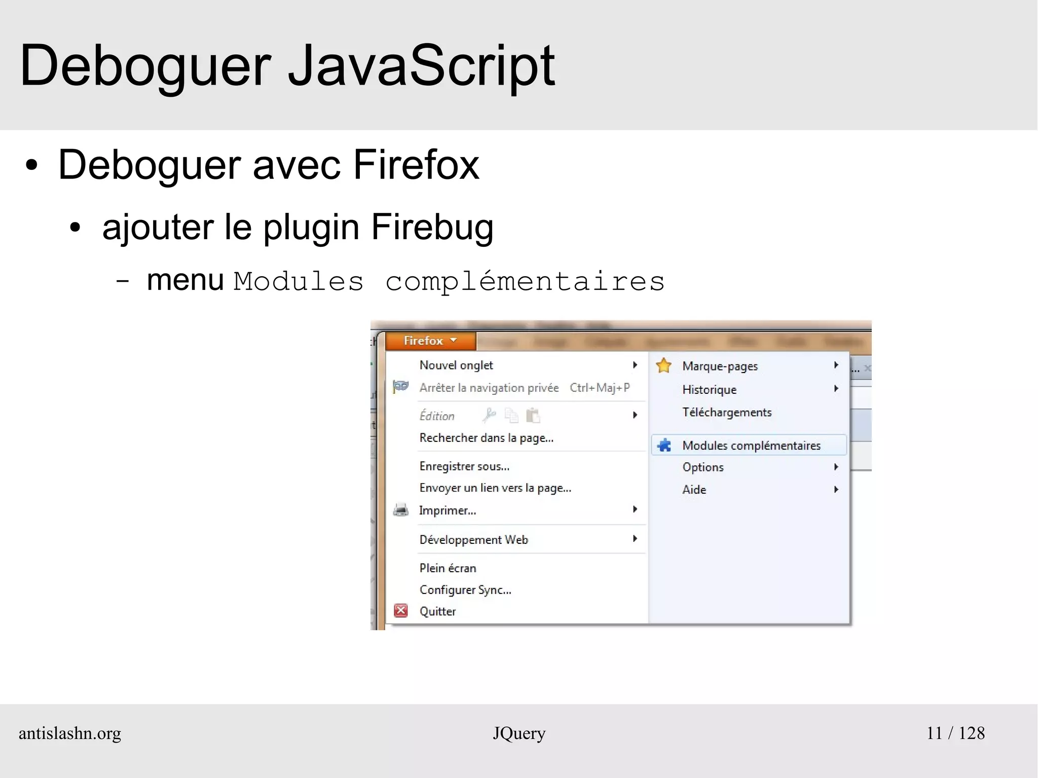 Deboguer JavaScript
●    Deboguer avec Firefox
      ●    ajouter le plugin Firebug
             –   menu Modules complémentaires




antislashn.org                     JQuery       11 / 128
 