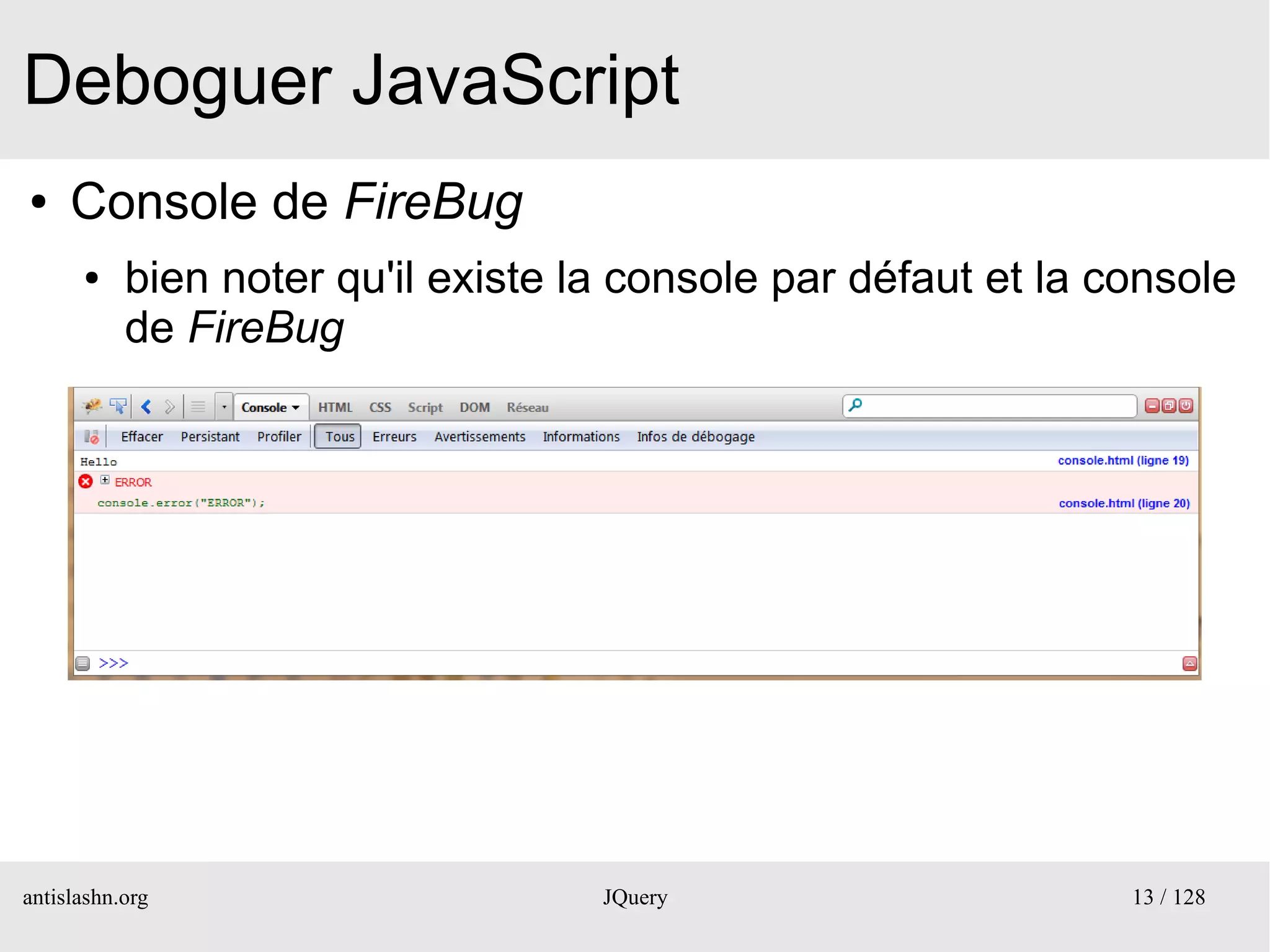Deboguer JavaScript
●    Console de FireBug
      ●    bien noter qu'il existe la console par défaut et la console
           de FireBug




antislashn.org                      JQuery                      13 / 128
 